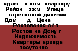 сдаю 2-х ком. квартиру › Район ­ зжм › Улица ­ 339 стрелковой дивизии › Дом ­ 12д › Цена ­ 2 000 - Ростовская обл., Ростов-на-Дону г. Недвижимость » Квартиры аренда посуточно   . Ростовская обл.,Ростов-на-Дону г.